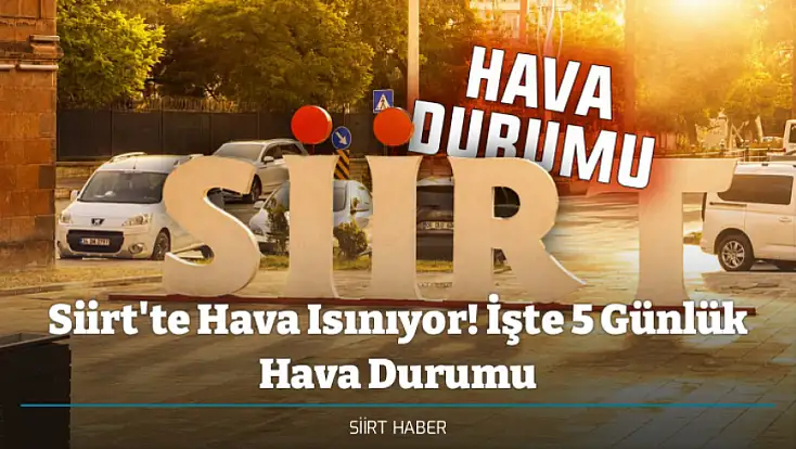 Siirt'te Hava Isınıyor! İşte 5 Günlük Hava Durumu