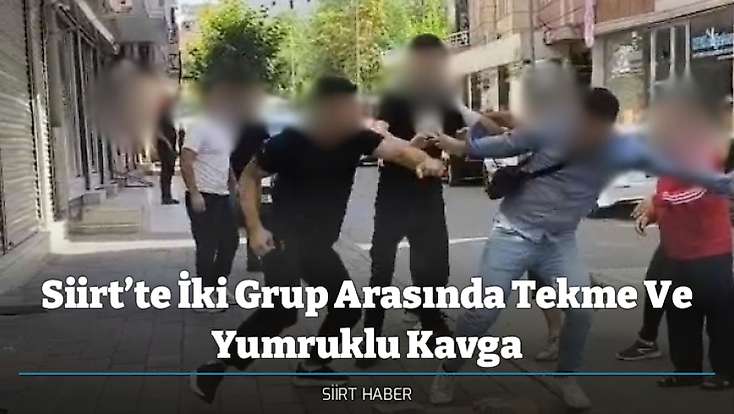 Siirt’te İki Grup Arasında Tekme Ve Yumruklu Kavga