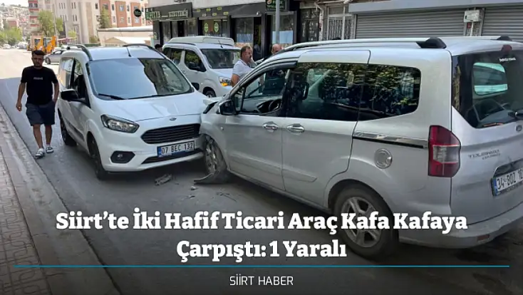 Siirt’te İki Hafif Ticari Araç Kafa Kafaya Çarpıştı: 1 Yaralı