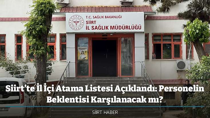 Siirt’te İl İçi Atama Listesi Açıklandı: Personelin Beklentisi Karşılanacak mı?