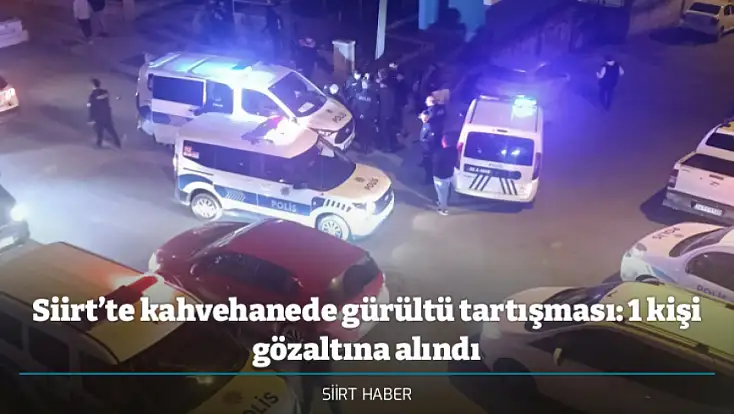 Siirt’te kahvehanede gürültü tartışması: 1 kişi gözaltına alındı