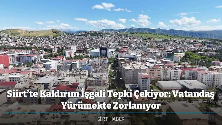 Siirt’te Kaldırım İşgali Tepki Çekiyor: Vatandaş Yürümekte Zorlanıyor