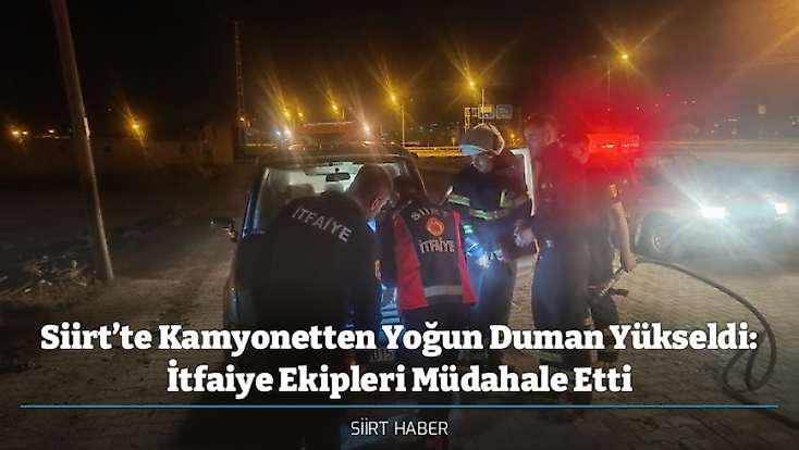 Siirt’te Kamyonetten Yoğun Duman Yükseldi: İtfaiye Ekipleri Müdahale Etti