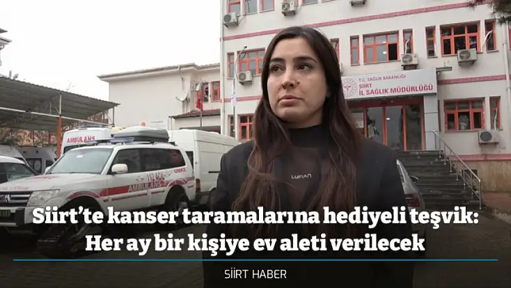 Siirt’te kanser taramalarına hediyeli teşvik: Her ay bir kişiye ev aleti verilecek