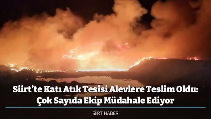 Siirt’te Katı Atık Tesisi Alevlere Teslim Oldu: Çok Sayıda Ekip Müdahale Ediyor