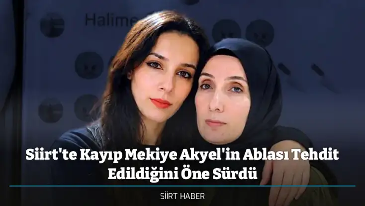 Siirt'te Kayıp Mekiye Akyel'in Ablası Tehdit Edildiğini Öne Sürdü