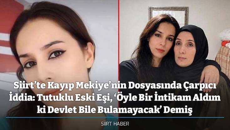 Siirt’te Kayıp Mekiye’nin Dosyasında Çarpıcı İddia: Tutuklu Eski Eşi, ‘Öyle Bir İntikam Aldım ki Devlet Bile Bulamayacak’ Demiş