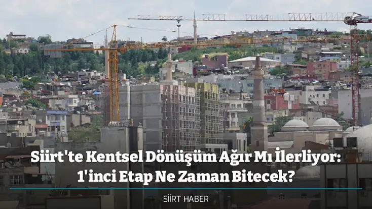 Siirt'te Kentsel Dönüşüm Ağır Mı İlerliyor: 1'inci Etap Ne Zaman Bitecek?
