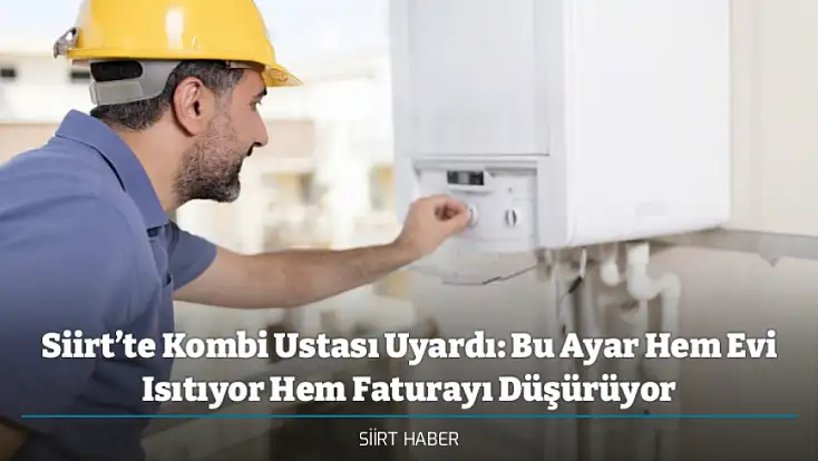 Siirt’te Kombi Ustası Uyardı: Bu Ayar Hem Evi Isıtıyor Hem Faturayı Düşürüyor