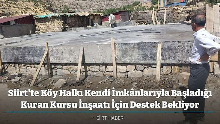 Siirt'te Köy Halkı Kendi İmkânlarıyla Başladığı Kuran Kursu İnşaatı İçin Destek Bekliyor