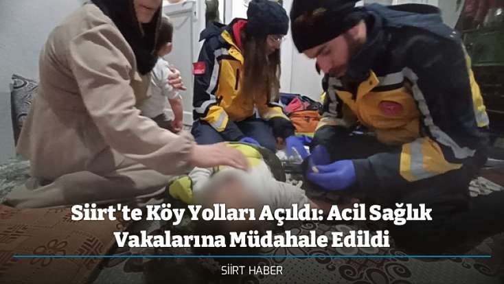 Siirt'te Köy Yolları Açıldı: Acil Sağlık Vakalarına Müdahale Edildi