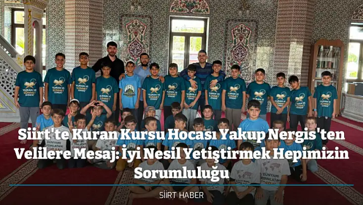 Siirt'te Kuran Kursu Hocası Yakub Nergis'ten Velilere Mesaj: İyi Nesil Yetiştirmek Hepimizin Sorumluluğu