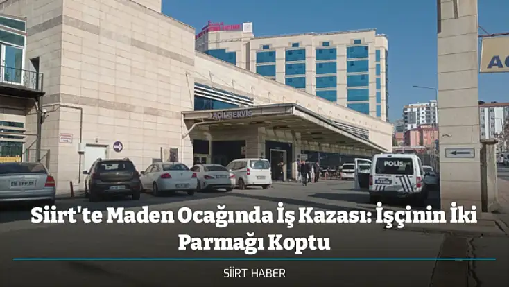 Siirt'te Maden Ocağında İş Kazası: İşçinin İki Parmağı Koptu