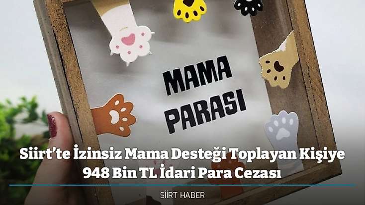 Siirt’te İzinsiz Mama Desteği Toplayan Kişiye 948 Bin TL İdari Para Cezası