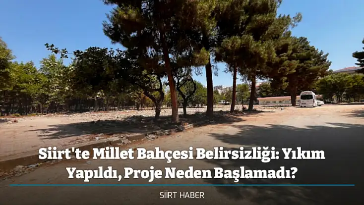 Siirt'te Millet Bahçesi Belirsizliği: Yıkım Yapıldı, Proje Neden Başlamadı?