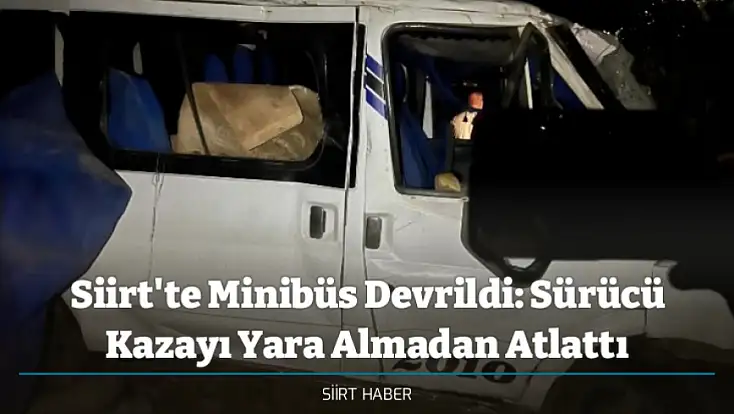 Siirt'te Minibüs Devrildi: Sürücü Kazayı Yara Almadan Atlattı