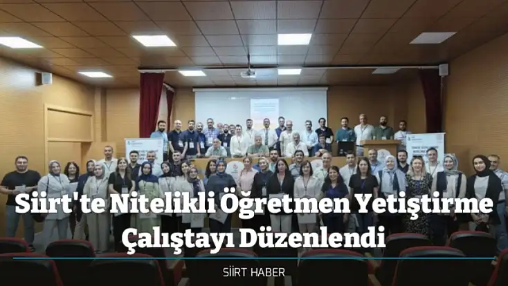 Siirt'te Nitelikli Öğretmen Yetiştirme Çalıştayı Düzenlendi