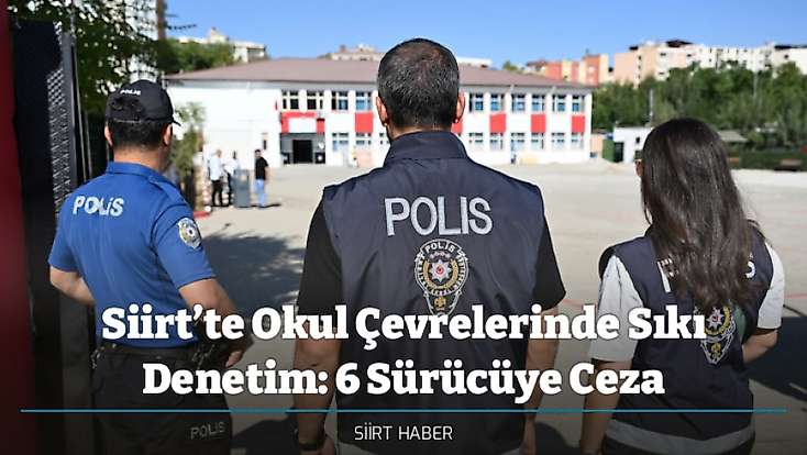 Siirt’te Okul Çevrelerinde Sıkı Denetim: 6 Sürücüye Ceza