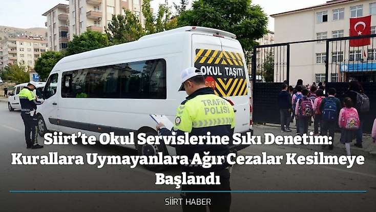 Siirt’te Okul Servislerine Sıkı Denetim: Kurallara Uymayanlara Ağır Cezalar Kesilmeye Başlandı
