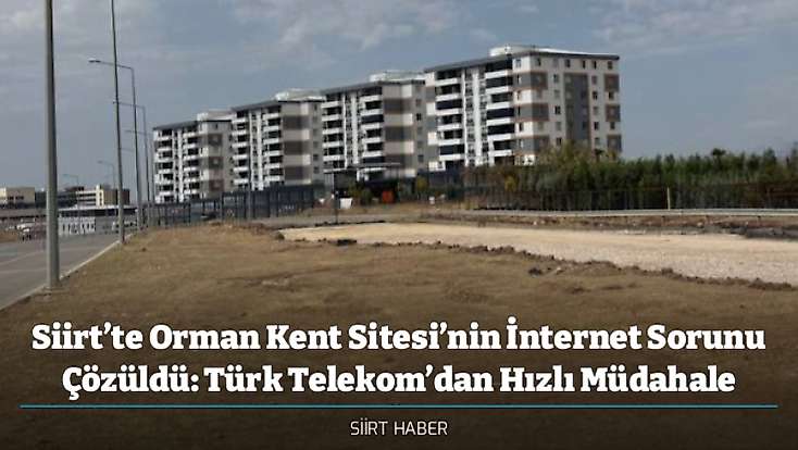 Siirt’te Orman Kent Sitesi’nin İnternet Sorunu Çözüldü: Türk Telekom’dan Hızlı Müdahale