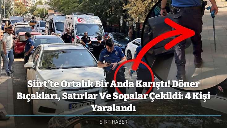 Siirt’te Ortalık Bir Anda Karıştı! Döner Bıçakları, Satırlar Ve Sopalar Çekildi: 4 Kişi Yaralandı