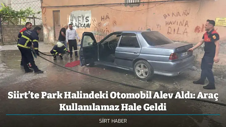Siirt’te Park Halindeki Otomobil Alev Aldı: Araç Kullanılamaz Hale Geldi