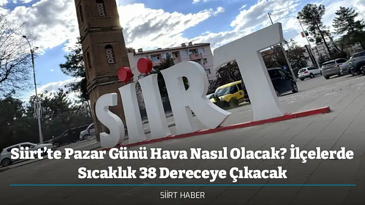 Siirt’te Pazar Günü Hava Nasıl Olacak? İlçelerde Sıcaklık 38 Dereceye Çıkacak