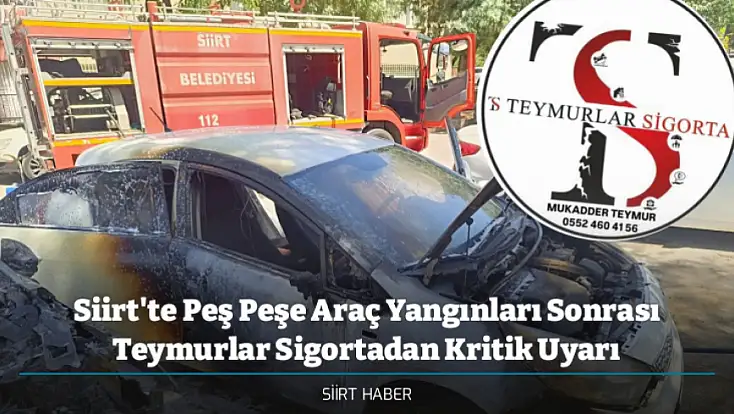 Siirt'te Peş Peşe Araç Yangınları Sonrası Teymurlar Sigortadan Kritik Uyarı