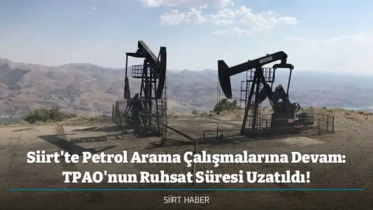 Siirt'te Petrol Arama Çalışmalarına Devam: TPAO'nun Ruhsat Süresi Uzatıldı!