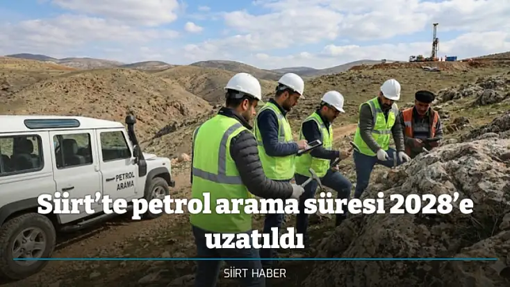 Siirt’te petrol arama süresi 2028’e uzatıldı