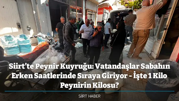 Siirt’te Peynir Kuyruğu: Vatandaşlar Sabahın Erken Saatlerinde Sıraya Giriyor - İşte 1 Kilo Peynirin Kilosu?