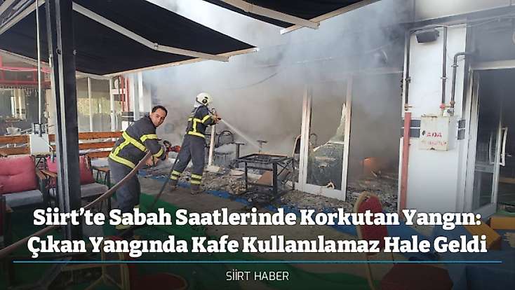 Siirt’te Sabah Saatlerinde Korkutan Yangın: Çıkan Yangında Kafe Kullanılamaz Hale Geldi
