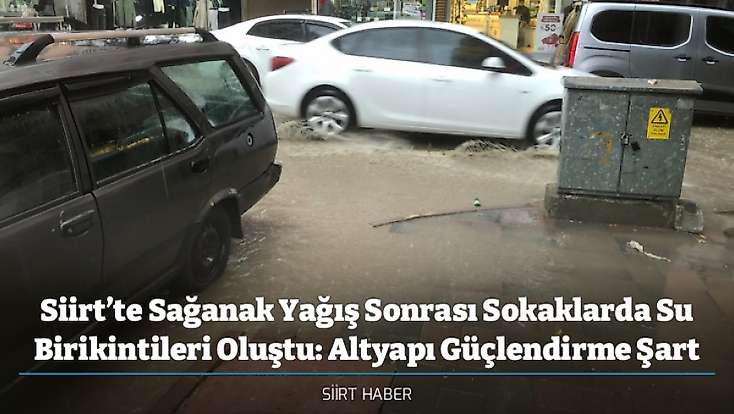 Siirt’te Sağanak Yağış Sonrası Sokaklarda Su Birikintileri Oluştu: Altyapı Güçlendirme Şart