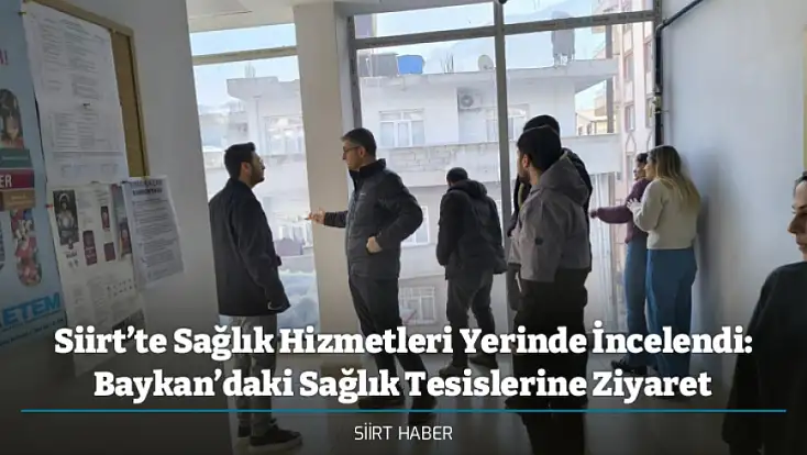 Siirt’te Sağlık Hizmetleri Yerinde İncelendi: Baykan’daki Sağlık Tesislerine Ziyaret