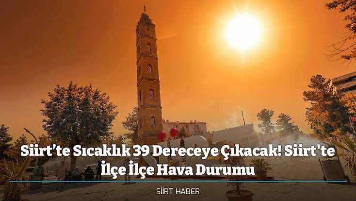 Siirt’te Sıcaklık 39 Dereceye Çıkacak! Siirt'te İlçe İlçe Hava Durumu