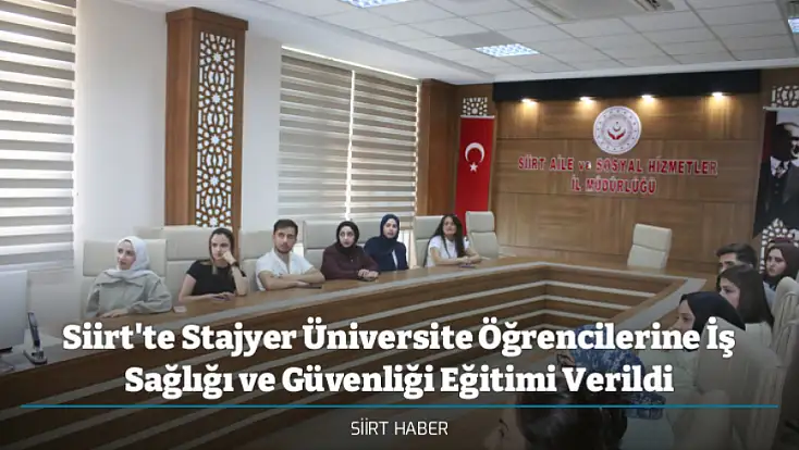 Siirt'te Stajyer Üniversite Öğrencilerine İş Sağlığı ve Güvenliği Eğitimi Verildi