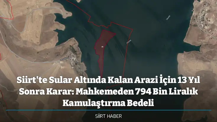 Siirt'te Sular Altında Kalan Arazi İçin 13 Yıl Sonra Karar: Mahkemeden 794 Bin Liralık Kamulaştırma Bedeli