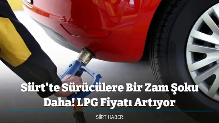 Siirt'te Sürücülere Bir Zam Şoku Daha! LPG Fiyatı Artıyor