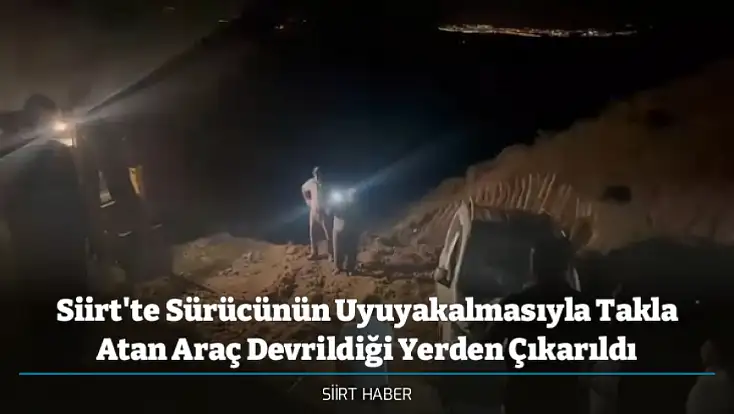 Siirt'te Sürücünün Uyuyakalmasıyla Takla Atan Araç Devrildiği Yerden Çıkarıldı
