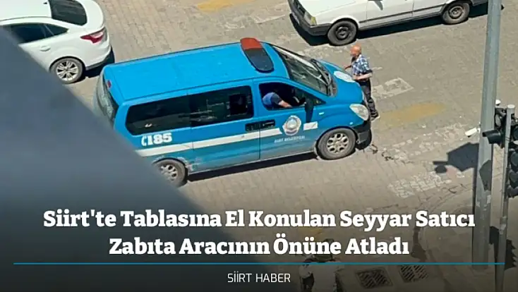 Siirt'te Tablasına El Konulan Seyyar Satıcı Zabıta Aracının Önüne Atladı