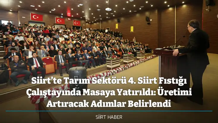Siirt’te Tarım Sektörü 4. Siirt Fıstığı Çalıştayında Masaya Yatırıldı: Üretimi Artıracak Adımlar Belirlendi