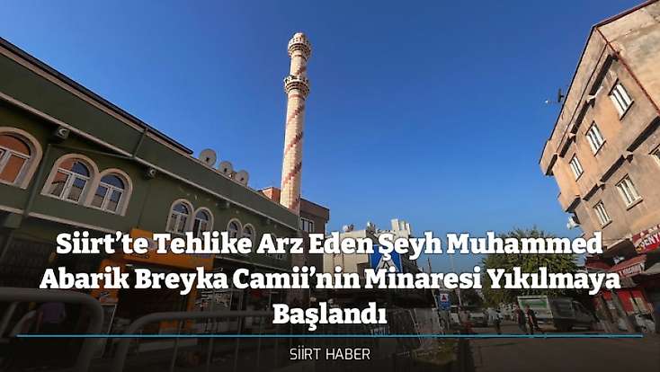 Siirt’te Tehlike Arz Eden Şeyh Muhammed Abarik Breyka Camii’nin Minaresi Yıkılmaya Başlandı