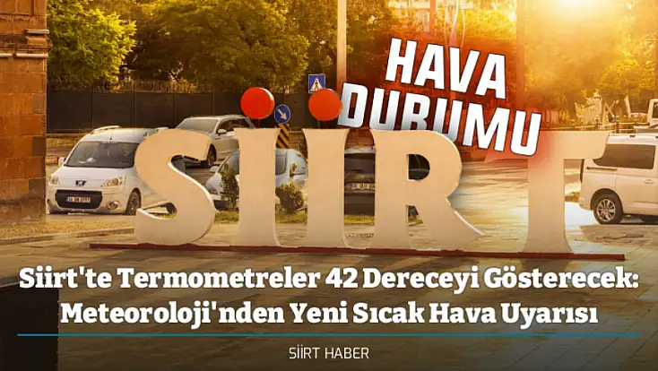 Siirt'te Termometreler 42 Dereceyi Gösterecek: Meteoroloji'nden Yeni Sıcak Hava Uyarısı