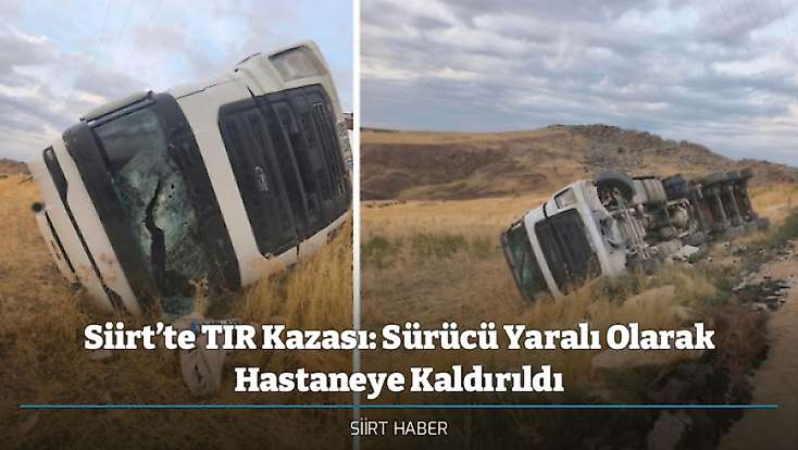 Siirt’te TIR Kazası: Sürücü Yaralı Olarak Hastaneye Kaldırıldı