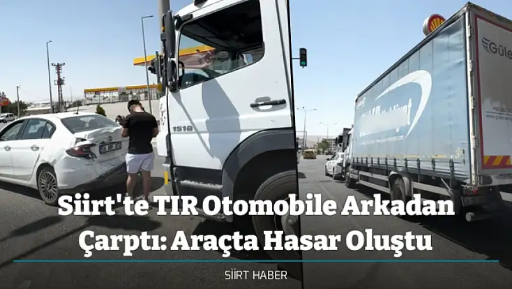 Siirt'te TIR Otomobile Arkadan Çarptı: Araçta Hasar Oluştu