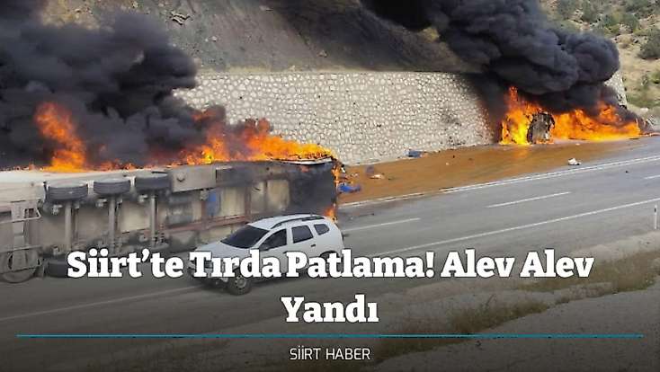 Siirt’te Tırda Patlama! Alev Alev Yandı
