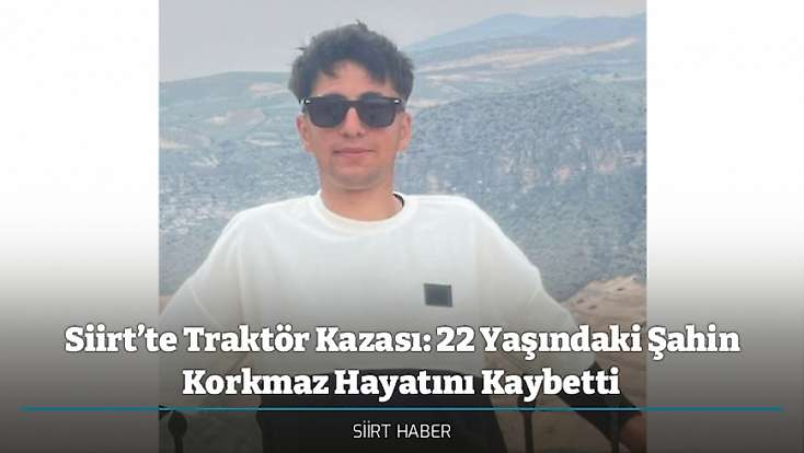 Siirt’te Traktör Kazası: 22 Yaşındaki Şahin Korkmaz Hayatını Kaybetti