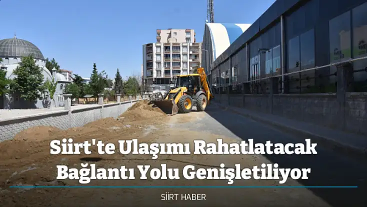 Siirt'te Ulaşımı Rahatlatacak Bağlantı Yolu Genişletiliyor