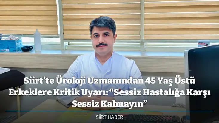 Siirt’te Üroloji Uzmanından 45 Yaş Üstü Erkeklere Kritik Uyarı: “Sessiz Hastalığa Karşı Sessiz Kalmayın”
