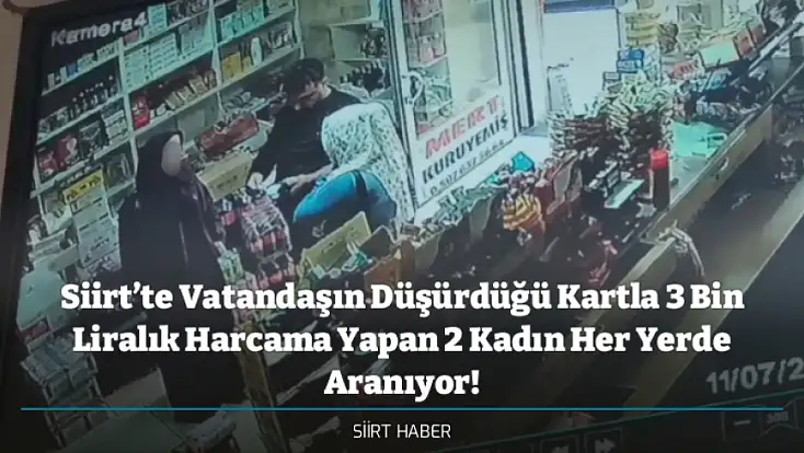 Siirt’te Vatandaşın Düşürdüğü Kartla 3 Bin Liralık Harcama Yapan 2 Kadın Her Yerde Aranıyor!